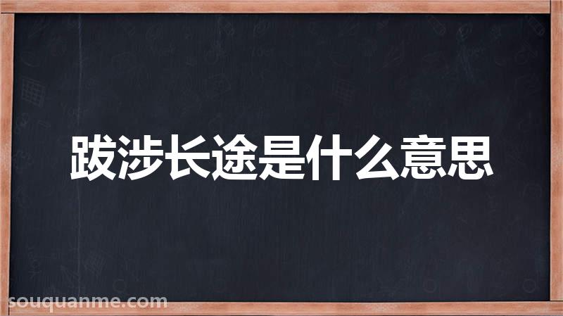 跋涉长途是什么意思 跋涉长途的拼音 跋涉长途的成语解释